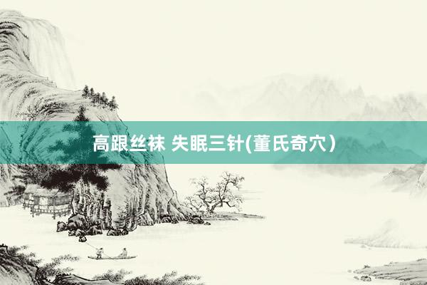 高跟丝袜 失眠三针(董氏奇穴）
