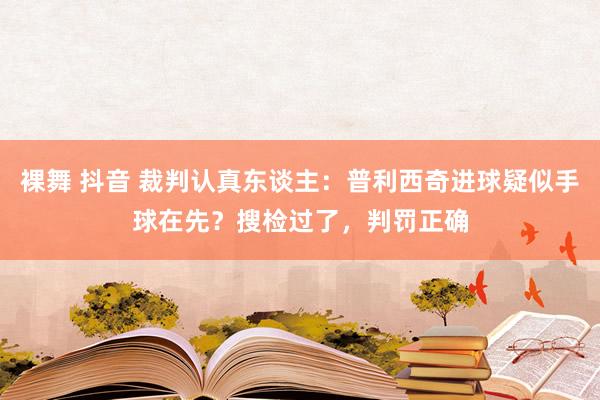 裸舞 抖音 裁判认真东谈主：普利西奇进球疑似手球在先？搜检过了，判罚正确