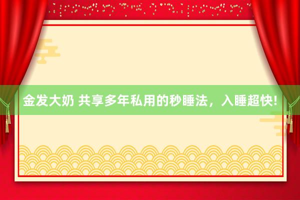 金发大奶 共享多年私用的秒睡法,入睡超快!