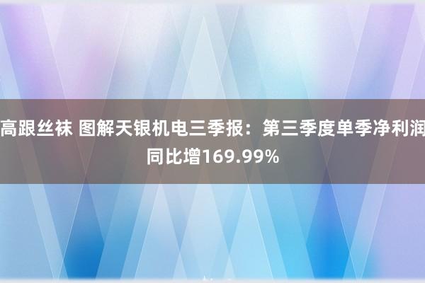 高跟丝袜 图解天银机电三季报：第三季度单季净利润同比增169.99%