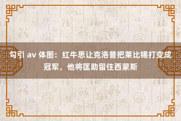 勾引 av 体图：红牛思让克洛普把莱比锡打变成冠军，他将匡助留住西蒙斯