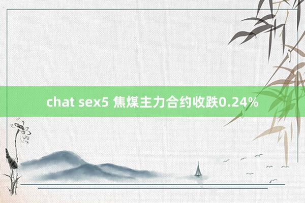 chat sex5 焦煤主力合约收跌0.24%
