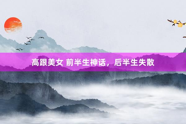 高跟美女 前半生神话，后半生失散