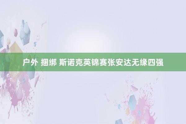 户外 捆绑 斯诺克英锦赛张安达无缘四强