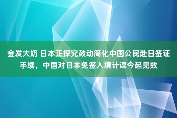 金发大奶 日本正探究鼓动简化中国公民赴日签证手续，中国对日本免签入境计谋今起见效