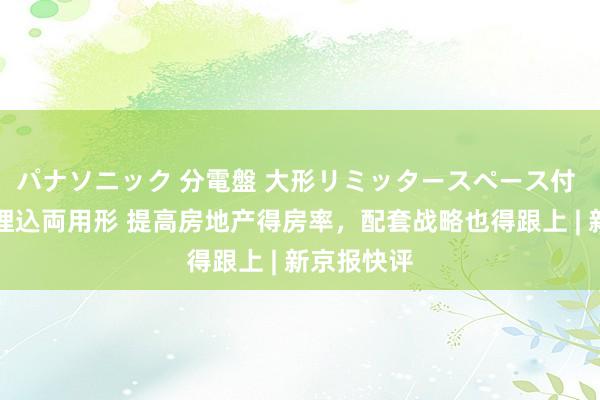 パナソニック 分電盤 大形リミッタースペース付 露出・半埋込両用形 提高房地产得房率，配套战略也得跟上 | 新京报快评