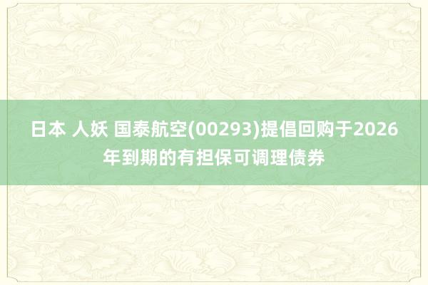 日本 人妖 国泰航空(00293)提倡回购于2026年到期的有担保可调理债券