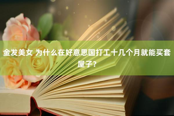 金发美女 为什么在好意思国打工十几个月就能买套屋子？