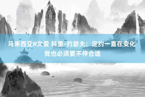 马来西亚#文爱 科里-约瑟夫：定约一直在变化 我也必须要不停合适