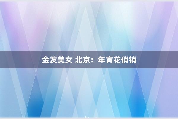 金发美女 北京：年宵花俏销