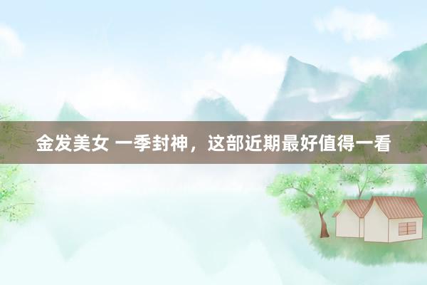 金发美女 一季封神，这部近期最好值得一看