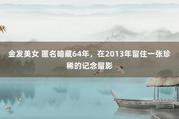 金发美女 匿名暗藏64年，在2013年留住一张珍稀的记念留影