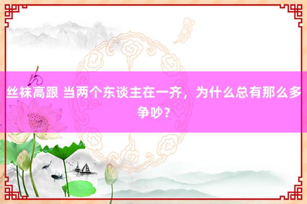 丝袜高跟 当两个东谈主在一齐，为什么总有那么多争吵？