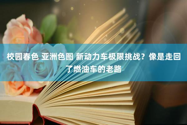 校园春色 亚洲色图 新动力车极限挑战？像是走回了燃油车的老路
