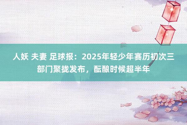 人妖 夫妻 足球报：2025年轻少年赛历初次三部门聚拢发布，酝酿时候超半年