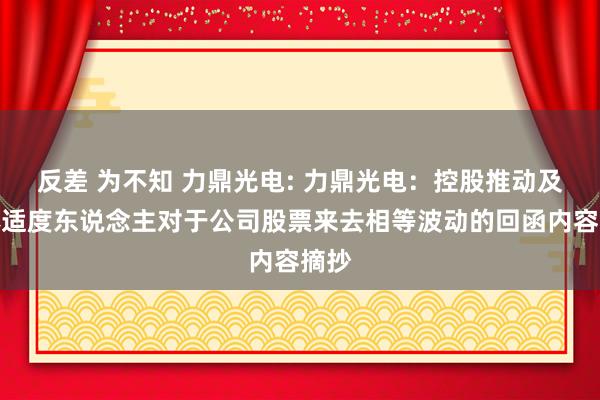 反差 为不知 力鼎光电: 力鼎光电：控股推动及本体适度东说念主对于公司股票来去相等波动的回函内容摘抄