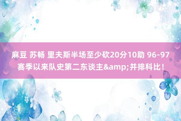 麻豆 苏畅 里夫斯半场至少砍20分10助 96-97赛季以来队史第二东谈主&并排科比！