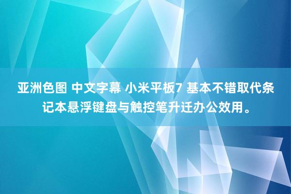 亚洲色图 中文字幕 小米平板7 基本不错取代条记本悬浮键盘与触控笔升迁办公效用。