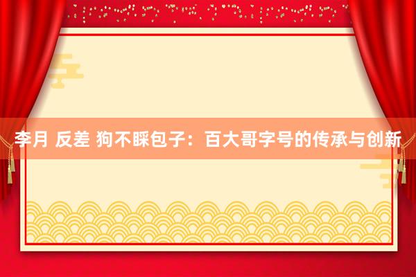 李月 反差 狗不睬包子：百大哥字号的传承与创新