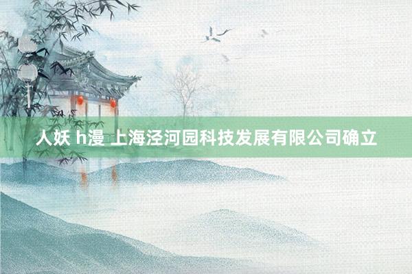 人妖 h漫 上海泾河园科技发展有限公司确立