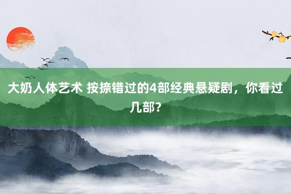 大奶人体艺术 按捺错过的4部经典悬疑剧，你看过几部？