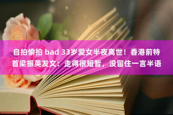 自拍偷拍 bad 33岁爱女半夜离世!香港前特首梁振英发文:走得很短暂,没留住一言半语