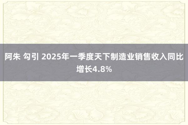 阿朱 勾引 2025年一季度天下制造业销售收入同比增长4.8%