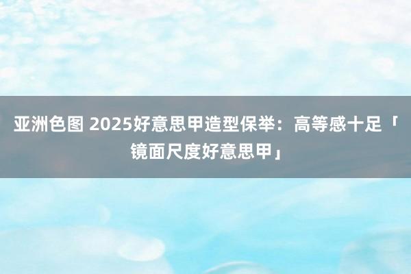 亚洲色图 2025好意思甲造型保举：高等感十足「镜面尺度好意思甲」