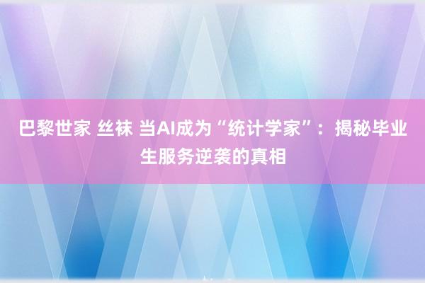 巴黎世家 丝袜 当AI成为“统计学家”：揭秘毕业生服务逆袭的真相