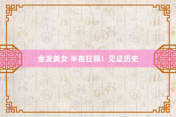 金发美女 半夜狂飙！见证历史