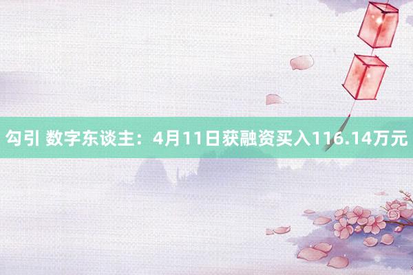 勾引 数字东谈主：4月11日获融资买入116.14万元