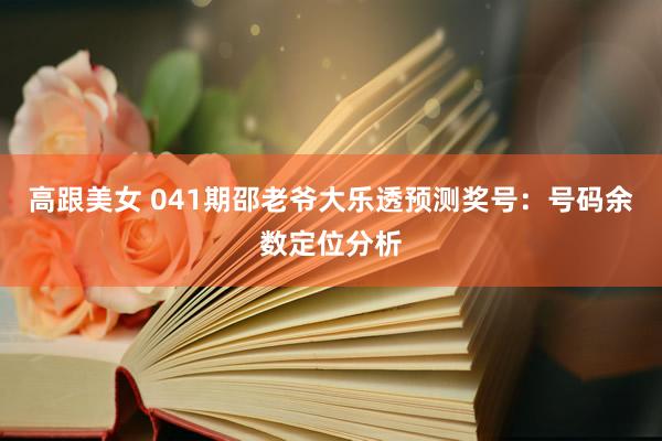 高跟美女 041期邵老爷大乐透预测奖号：号码余数定位分析