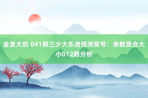 金发大奶 041期三少大乐透预测奖号：余数质合大小012路分析