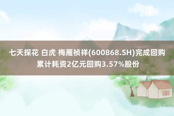 七天探花 白虎 梅雁祯祥(600868.SH)完成回购 累计耗资2亿元回购3.57%股份