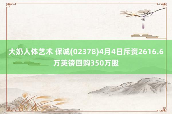 大奶人体艺术 保诚(02378)4月4日斥资2616.6万英镑回购350万股