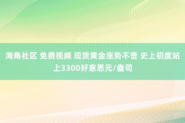 海角社区 免费视频 现货黄金涨势不啻 史上初度站上3300好意思元/盎司