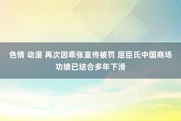 色情 动漫 再次因乖张宣传被罚 屈臣氏中国商场功绩已结合多年下滑