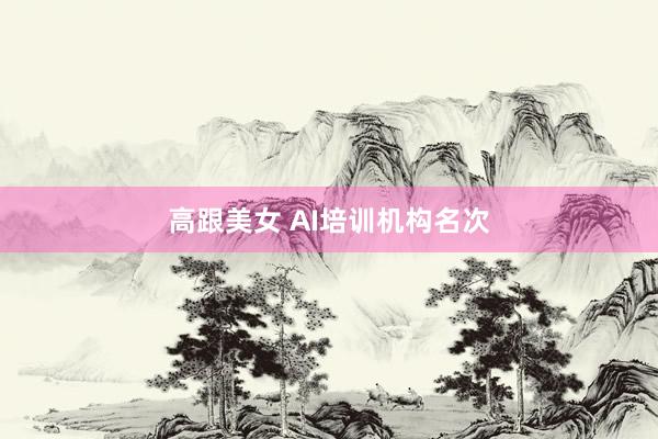 高跟美女 AI培训机构名次