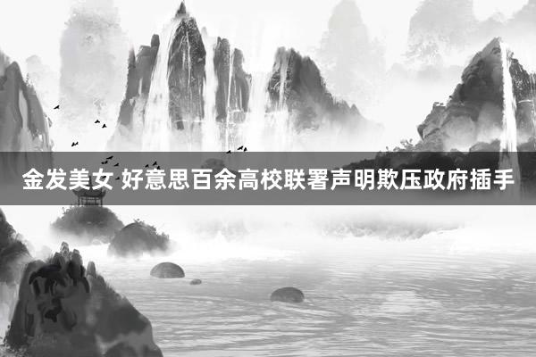 金发美女 好意思百余高校联署声明欺压政府插手
