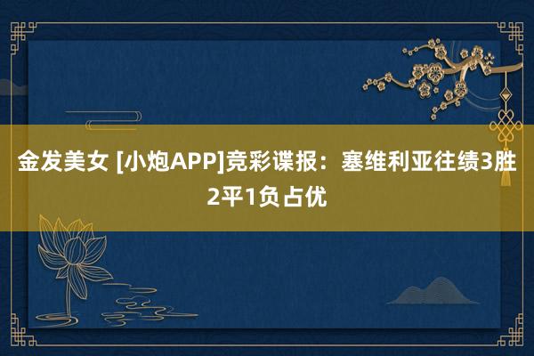 金发美女 [小炮APP]竞彩谍报：塞维利亚往绩3胜2平1负占优