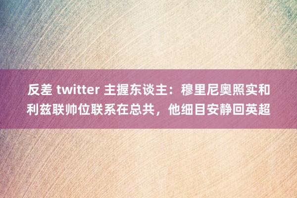 反差 twitter 主握东谈主：穆里尼奥照实和利兹联帅位联系在总共，他细目安静回英超