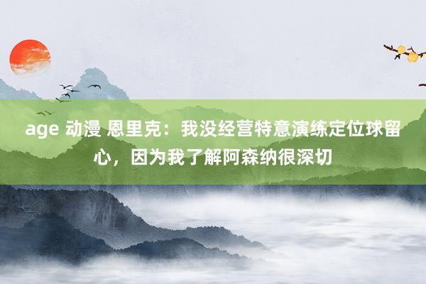 age 动漫 恩里克：我没经营特意演练定位球留心，因为我了解阿森纳很深切