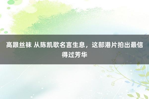 高跟丝袜 从陈凯歌名言生息，这部港片拍出最信得过芳华
