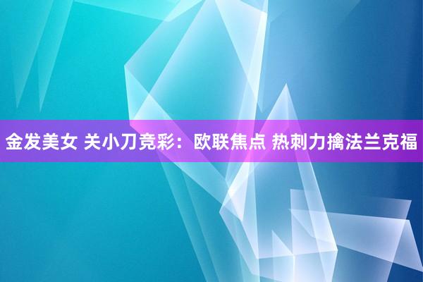 金发美女 关小刀竞彩：欧联焦点 热刺力擒法兰克福